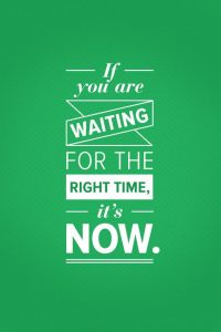 If you are waiting for the right time - it's now!