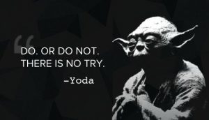 Do, or Do not. There is no try. - Yoda