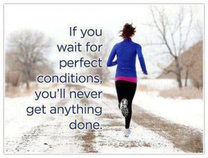 If you wait for perfect conditions you'll never get anything done